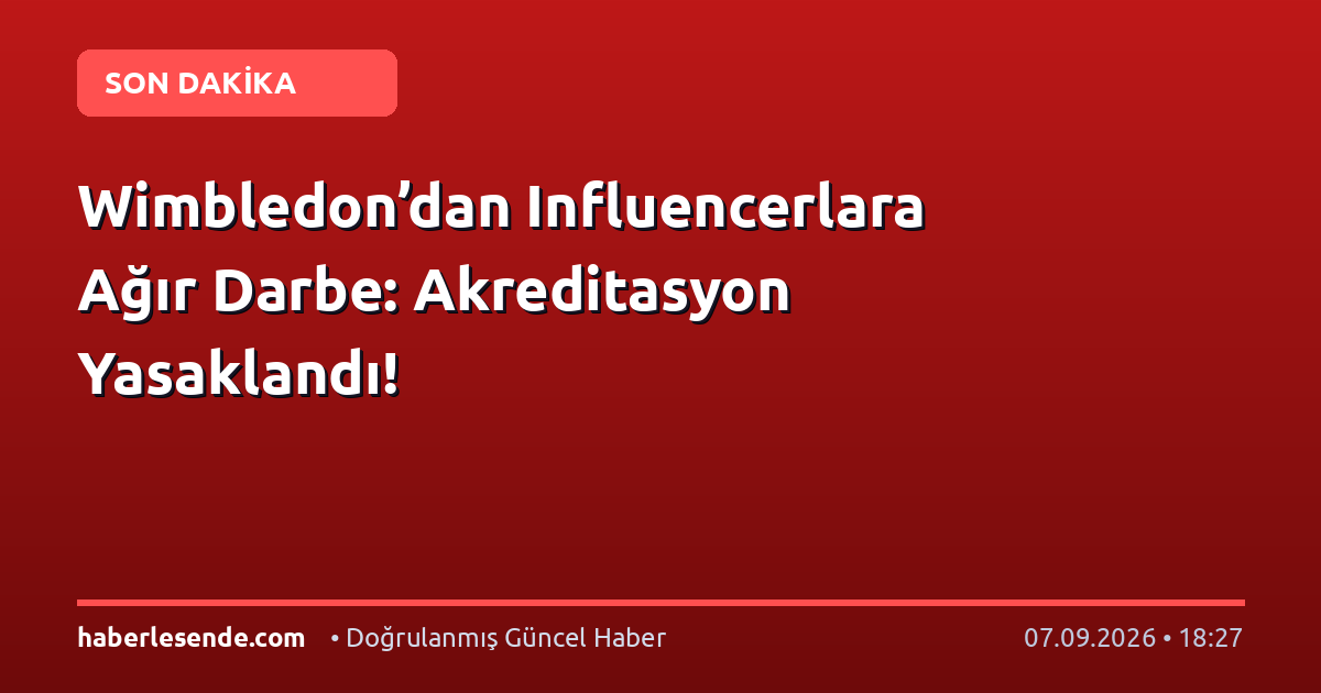 Wimbledon’dan Influencerlara Ağır Darbe: Akreditasyon Yasaklandı!