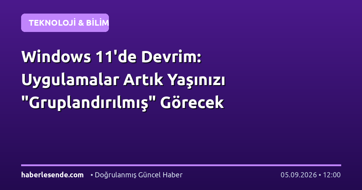 Windows 11'de Devrim: Uygulamalar Artık Yaşınızı "Gruplandırılmış" Görecek
