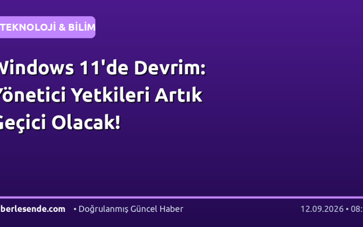 Windows 11'de Devrim: Yönetici Yetkileri Artık Geçici Olacak!