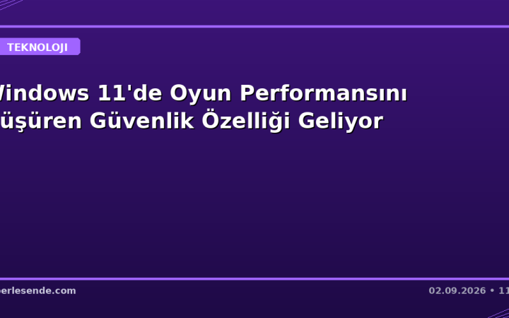 Windows 11'de Oyun Performansını Düşüren Güvenlik Özelliği Geliyor