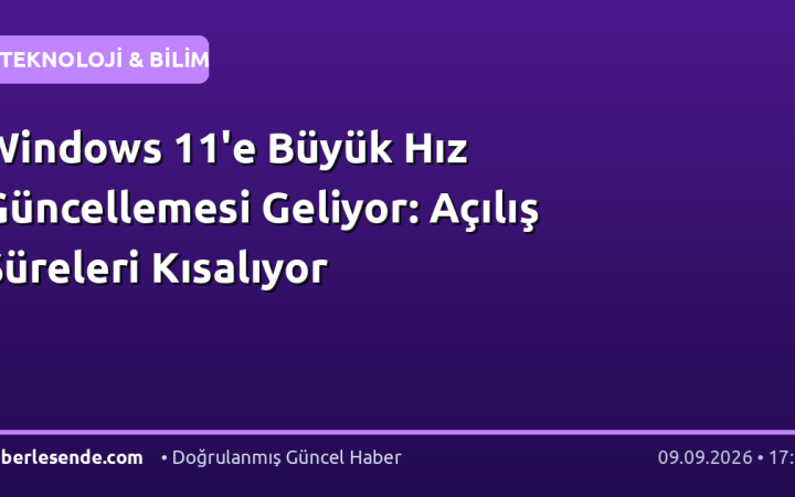 Windows 11'e Büyük Hız Güncellemesi Geliyor: Açılış Süreleri Kısalıyor