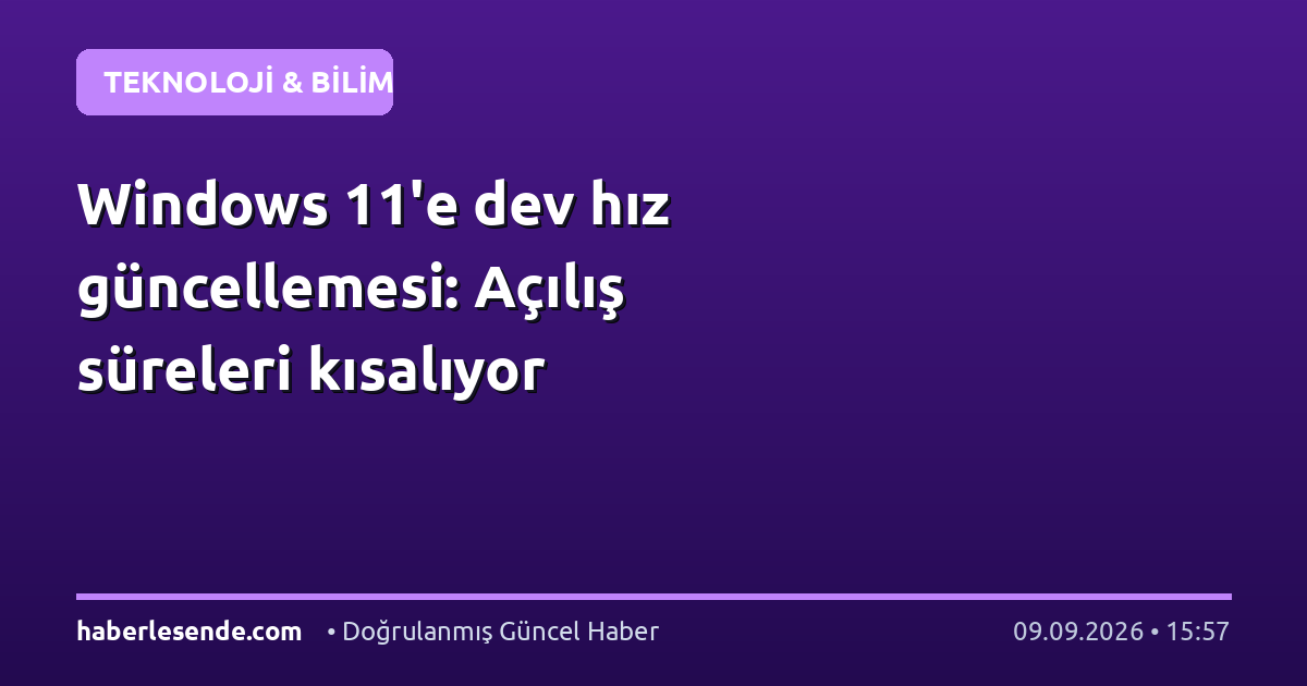 Windows 11'e dev hız güncellemesi: Açılış süreleri kısalıyor