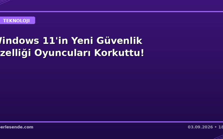Windows 11'in Yeni Güvenlik Özelliği Oyuncuları Korkuttu!