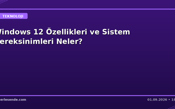 Windows 12 Özellikleri ve Sistem Gereksinimleri Neler?