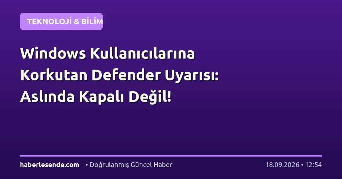 Windows Kullanıcılarına Korkutan Defender Uyarısı: Aslında Kapalı Değil!