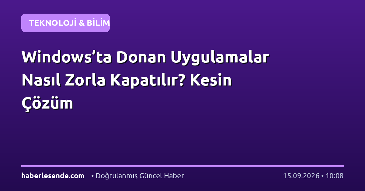Windows’ta Donan Uygulamalar Nasıl Zorla Kapatılır? Kesin Çözüm