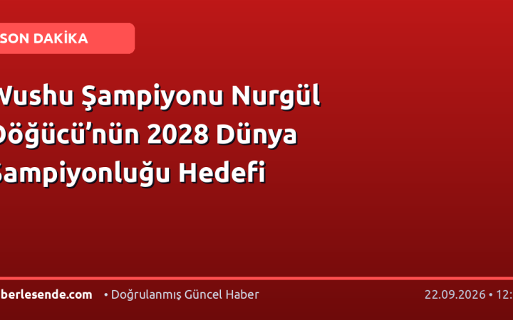 Wushu Şampiyonu Nurgül Döğücü’nün 2028 Dünya Şampiyonluğu Hedefi
