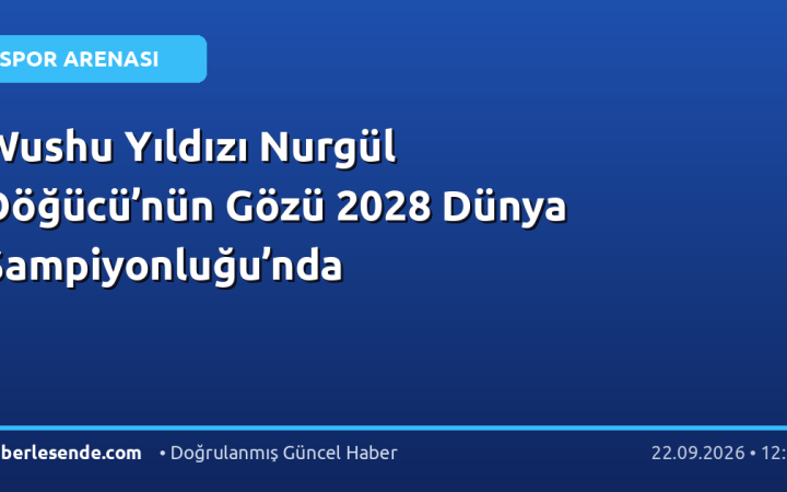 Wushu Yıldızı Nurgül Döğücü’nün Gözü 2028 Dünya Şampiyonluğu’nda