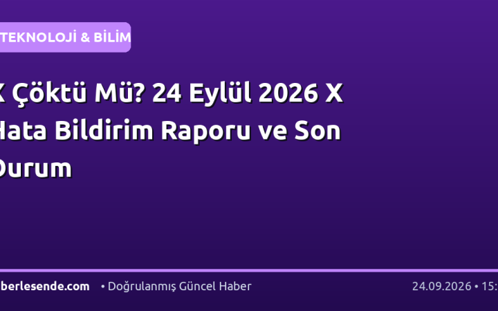 X Çöktü Mü? 24 Eylül 2026 X Hata Bildirim Raporu ve Son Durum