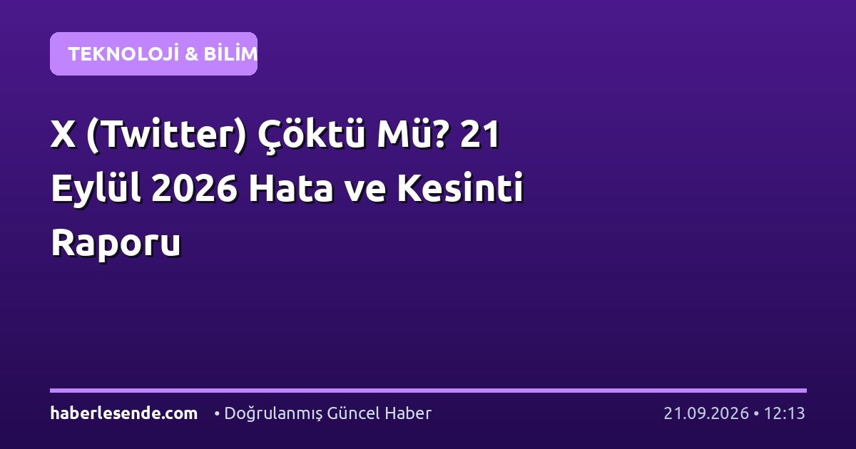 X (Twitter) Çöktü Mü? 21 Eylül 2026 Hata ve Kesinti Raporu