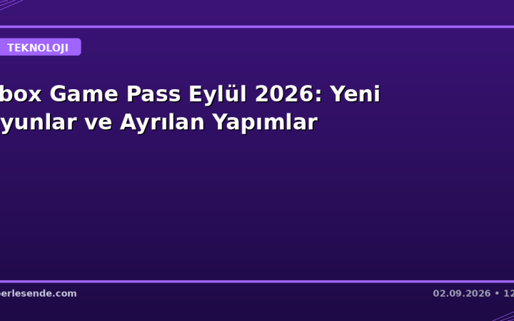 Xbox Game Pass Eylül 2026: Yeni Oyunlar ve Ayrılan Yapımlar