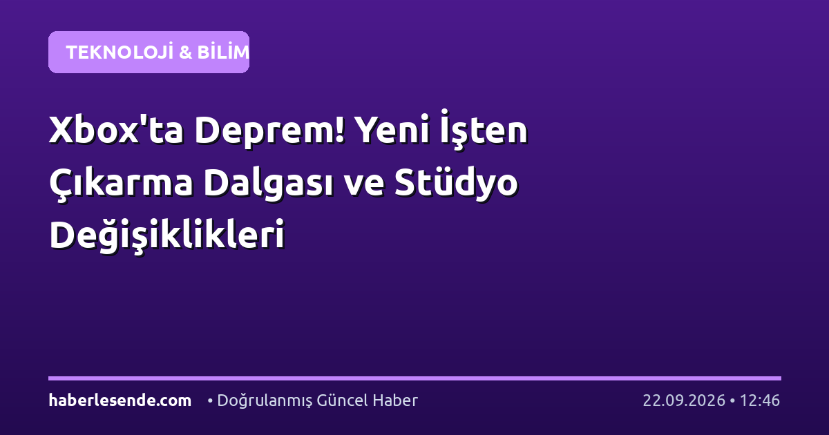 Xbox'ta Deprem! Yeni İşten Çıkarma Dalgası ve Stüdyo Değişiklikleri