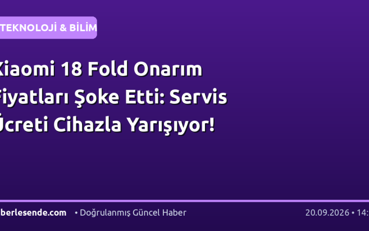 Xiaomi 18 Fold Onarım Fiyatları Şoke Etti: Servis Ücreti Cihazla Yarışıyor!