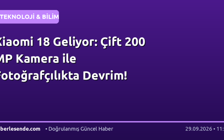 Xiaomi 18 Geliyor: Çift 200 MP Kamera ile Fotoğrafçılıkta Devrim!