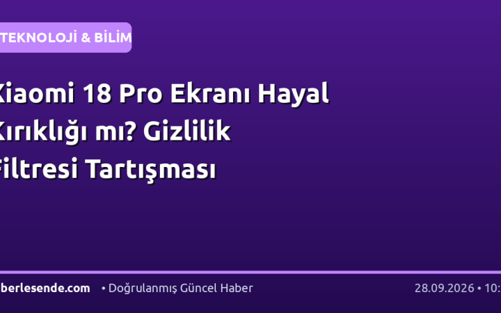 Xiaomi 18 Pro Ekranı Hayal Kırıklığı mı? Gizlilik Filtresi Tartışması