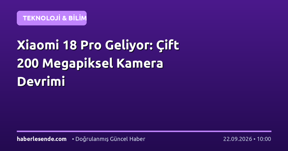 Xiaomi 18 Pro Geliyor: Çift 200 Megapiksel Kamera Devrimi