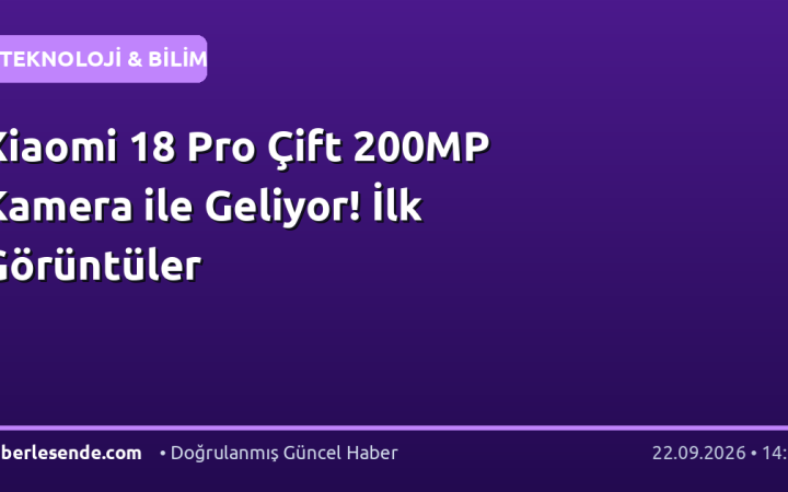 Xiaomi 18 Pro Çift 200MP Kamera ile Geliyor! İlk Görüntüler