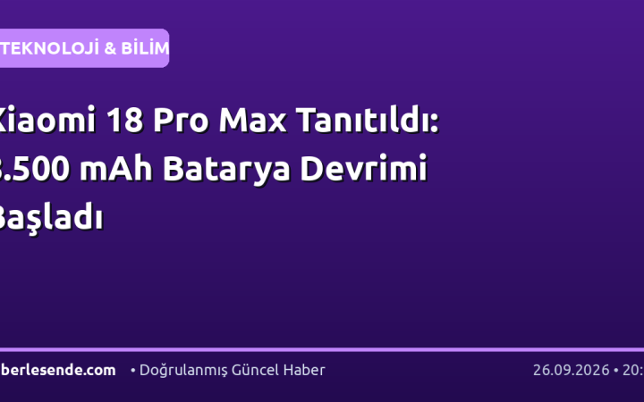 Xiaomi 18 Pro Max Tanıtıldı: 8.500 mAh Batarya Devrimi Başladı