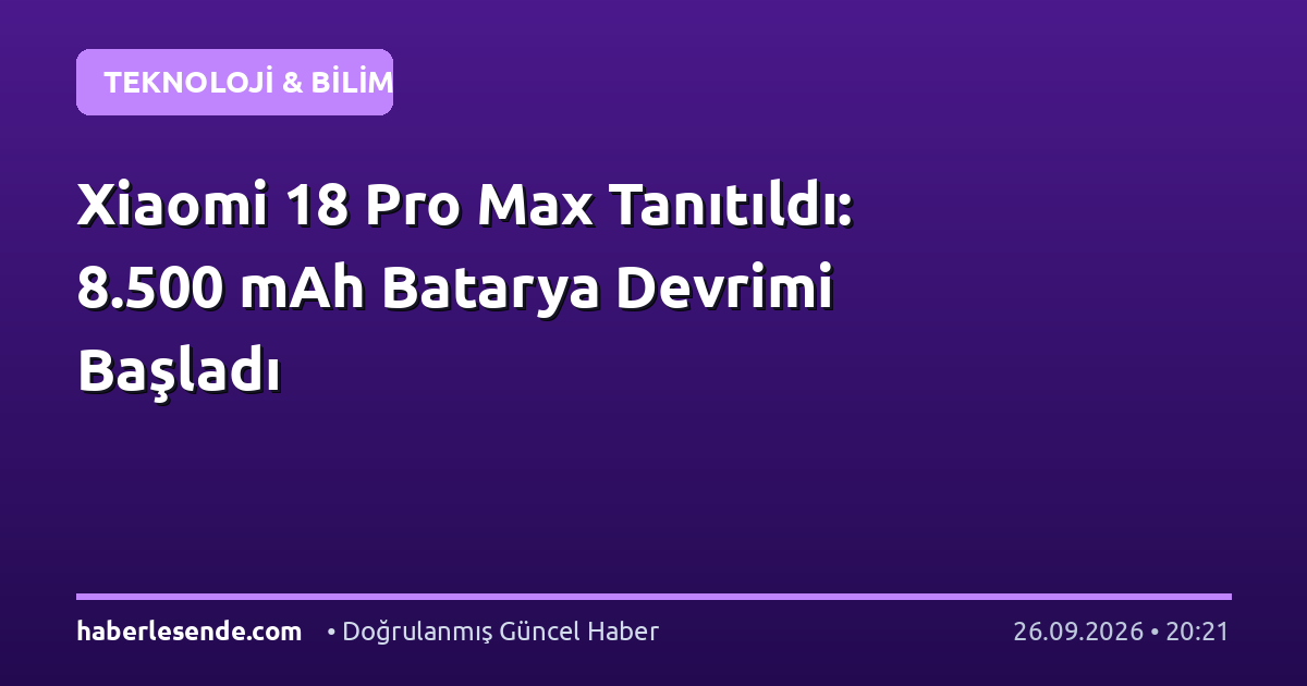 Xiaomi 18 Pro Max Tanıtıldı: 8.500 mAh Batarya Devrimi Başladı
