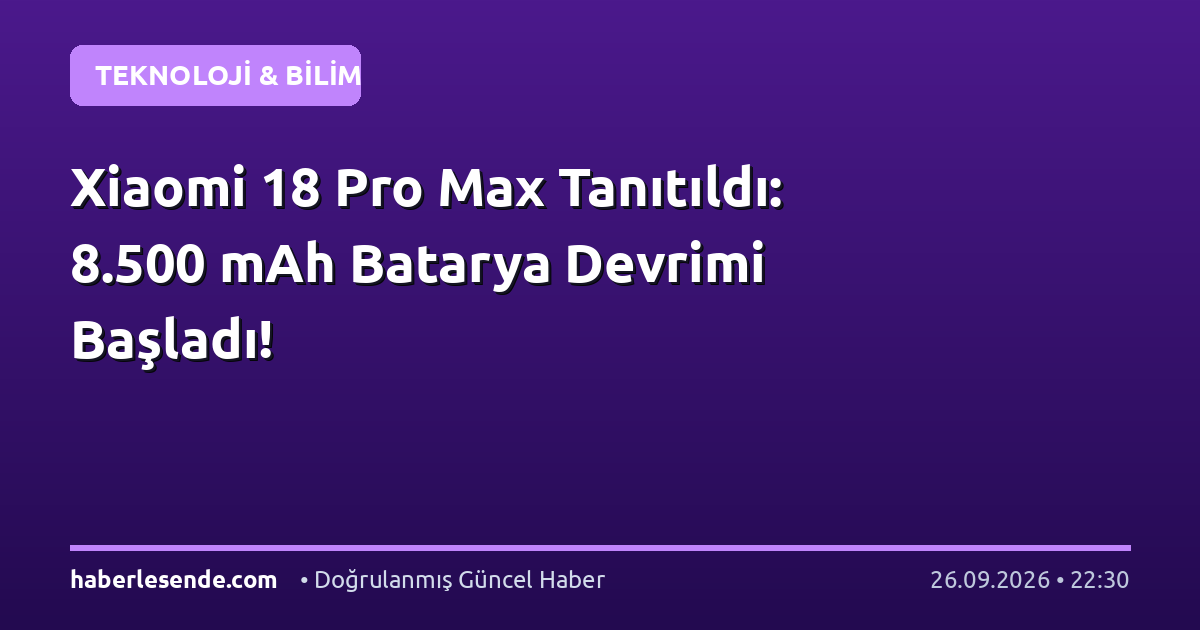 Xiaomi 18 Pro Max Tanıtıldı: 8.500 mAh Batarya Devrimi Başladı!
