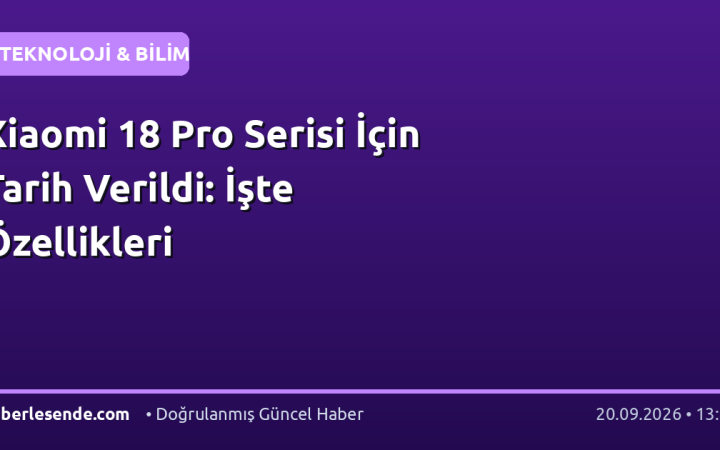 Xiaomi 18 Pro Serisi İçin Tarih Verildi: İşte Özellikleri