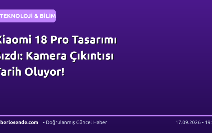 Xiaomi 18 Pro Tasarımı Sızdı: Kamera Çıkıntısı Tarih Oluyor!