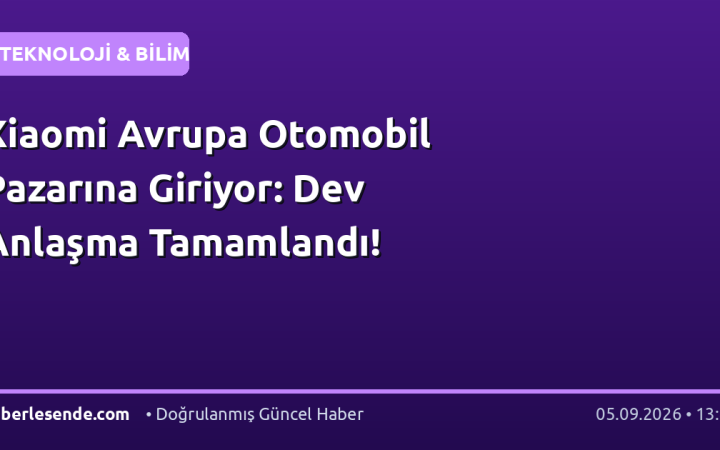 Xiaomi Avrupa Otomobil Pazarına Giriyor: Dev Anlaşma Tamamlandı!
