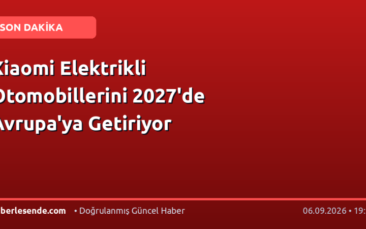 Xiaomi Elektrikli Otomobillerini 2027'de Avrupa'ya Getiriyor