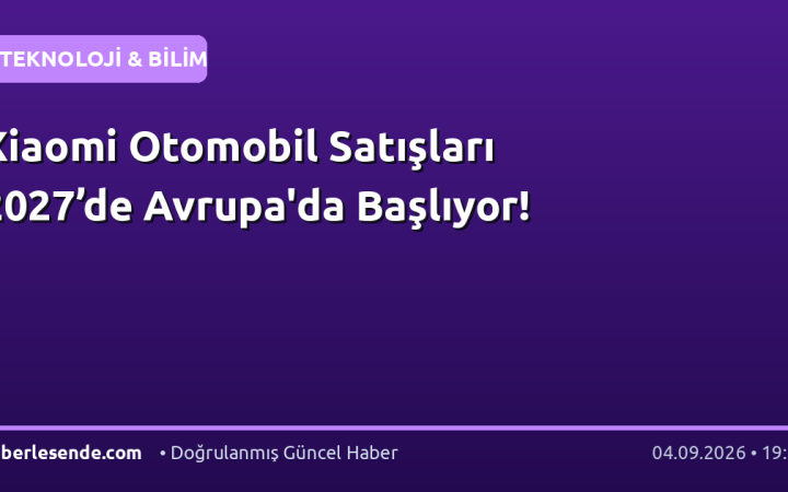 Xiaomi Otomobil Satışları 2027’de Avrupa'da Başlıyor!