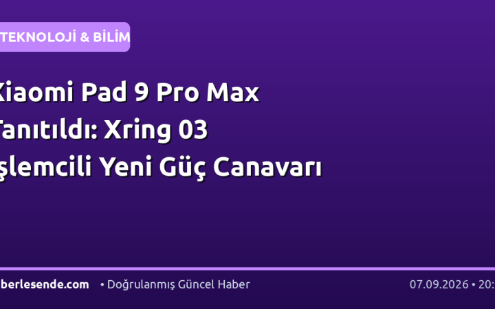 Xiaomi Pad 9 Pro Max Tanıtıldı: Xring 03 İşlemcili Yeni Güç Canavarı