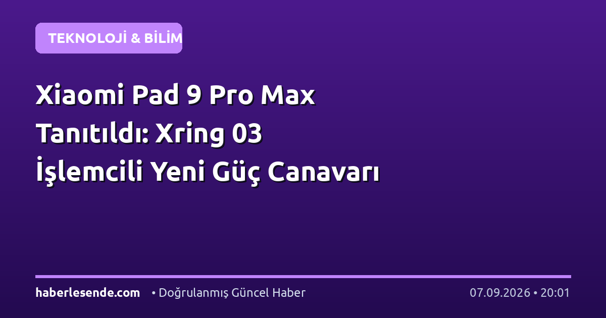 Xiaomi Pad 9 Pro Max Tanıtıldı: Xring 03 İşlemcili Yeni Güç Canavarı
