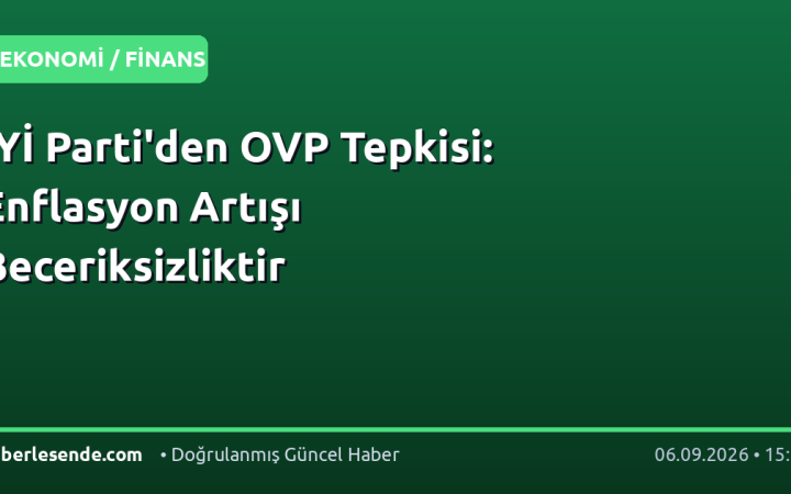 İYİ Parti'den OVP Tepkisi: Enflasyon Artışı Beceriksizliktir