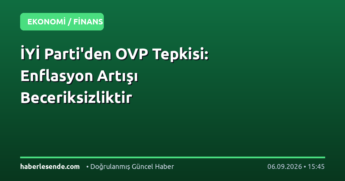 İYİ Parti'den OVP Tepkisi: Enflasyon Artışı Beceriksizliktir