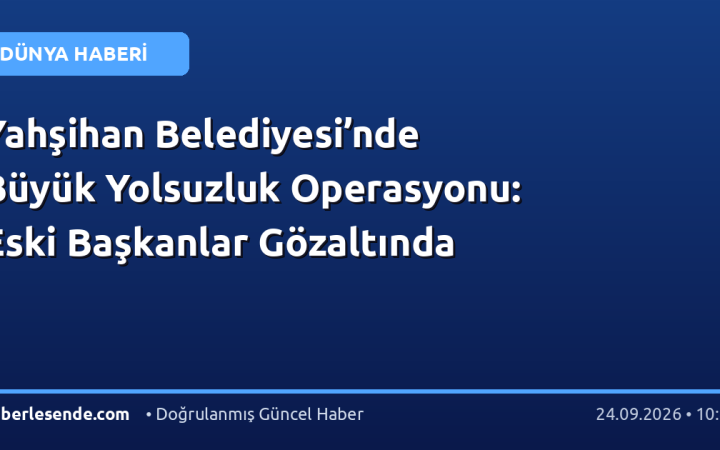Yahşihan Belediyesi’nde Büyük Yolsuzluk Operasyonu: Eski Başkanlar Gözaltında