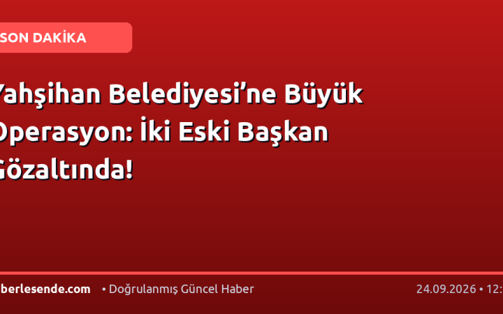 Yahşihan Belediyesi’ne Büyük Operasyon: İki Eski Başkan Gözaltında!