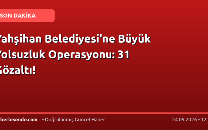 Yahşihan Belediyesi'ne Büyük Yolsuzluk Operasyonu: 31 Gözaltı!