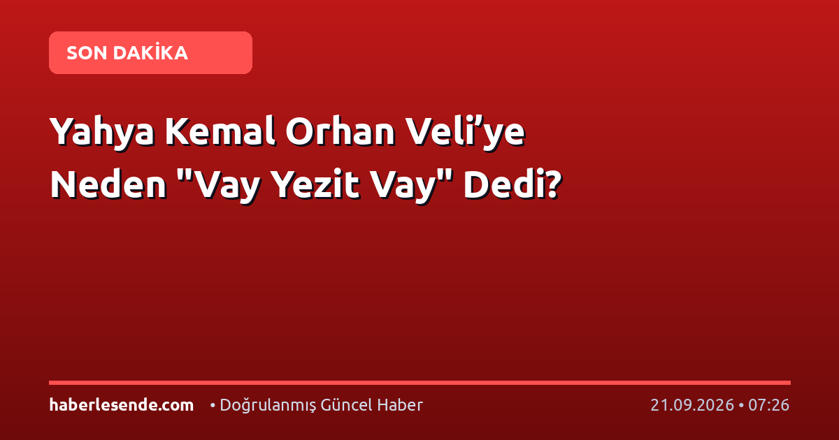 Yahya Kemal Orhan Veli’ye Neden "Vay Yezit Vay" Dedi?