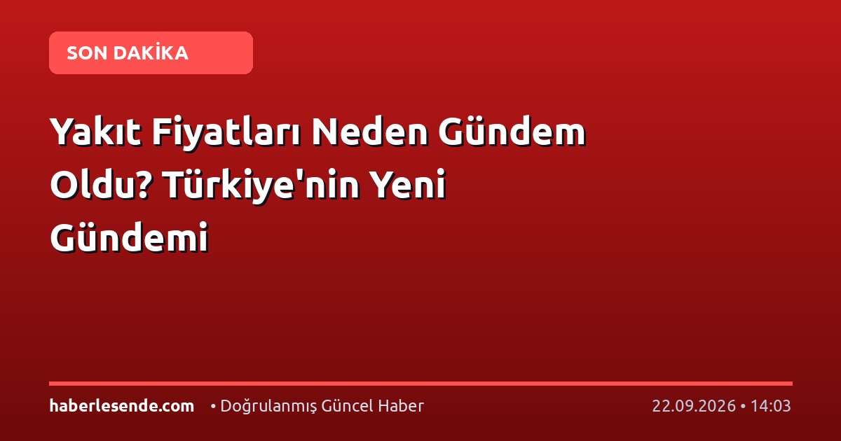 Yakıt Fiyatları Neden Gündem Oldu? Türkiye'nin Yeni Gündemi