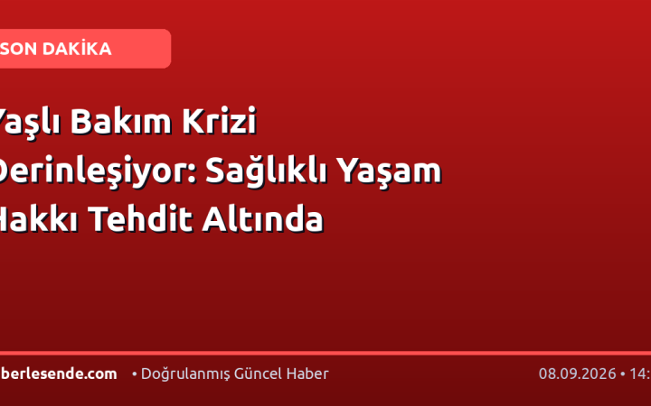 Yaşlı Bakım Krizi Derinleşiyor: Sağlıklı Yaşam Hakkı Tehdit Altında