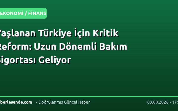 Yaşlanan Türkiye İçin Kritik Reform: Uzun Dönemli Bakım Sigortası Geliyor