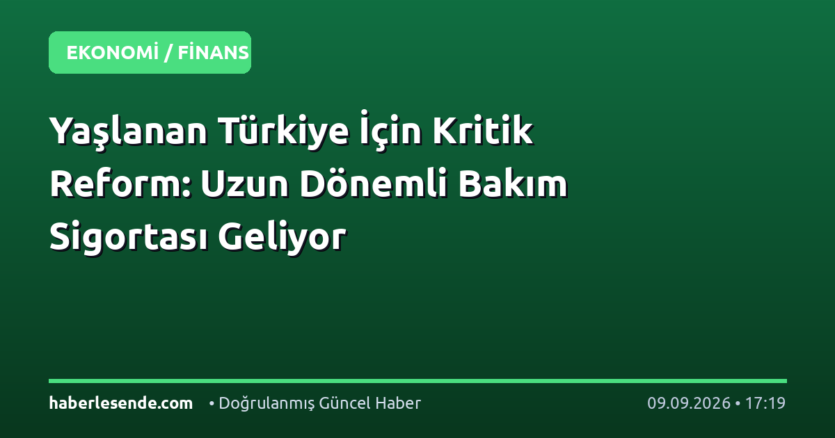 Yaşlanan Türkiye İçin Kritik Reform: Uzun Dönemli Bakım Sigortası Geliyor