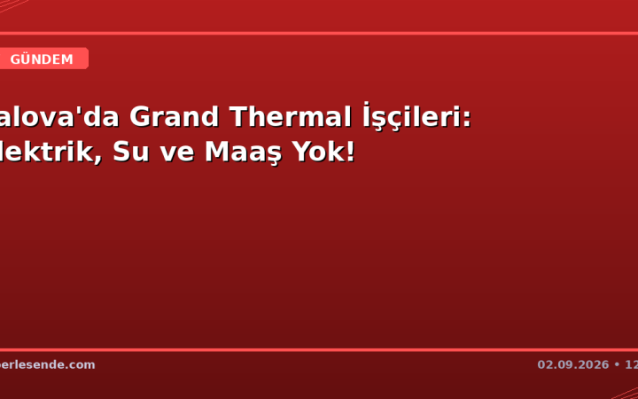 Yalova'da Grand Thermal İşçileri: Elektrik, Su ve Maaş Yok!