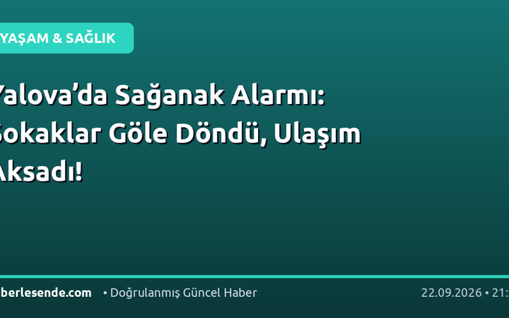 Yalova’da Sağanak Alarmı: Sokaklar Göle Döndü, Ulaşım Aksadı!