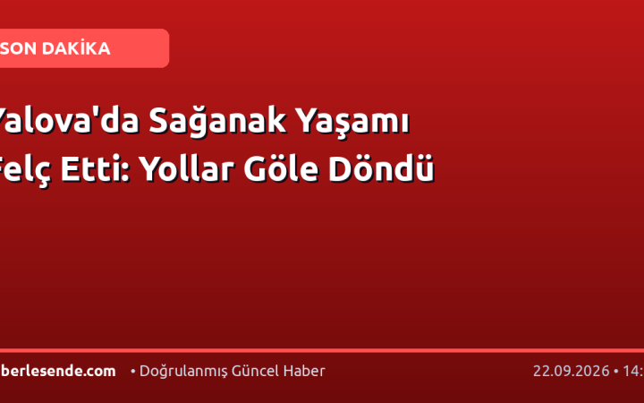 Yalova'da Sağanak Yaşamı Felç Etti: Yollar Göle Döndü