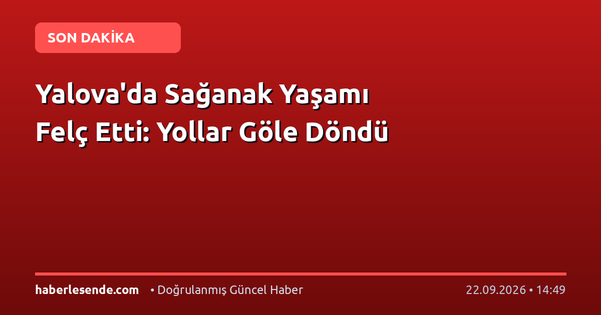 Yalova'da Sağanak Yaşamı Felç Etti: Yollar Göle Döndü