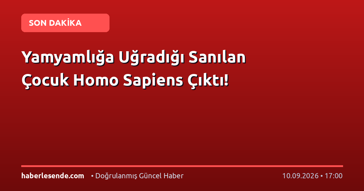 Yamyamlığa Uğradığı Sanılan Çocuk Homo Sapiens Çıktı!