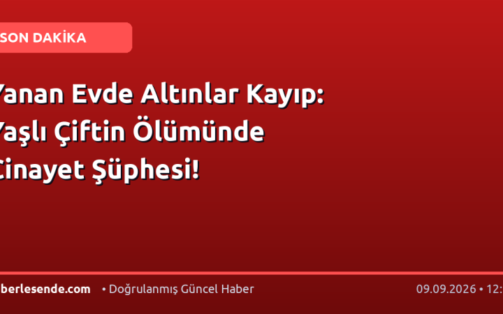 Yanan Evde Altınlar Kayıp: Yaşlı Çiftin Ölümünde Cinayet Şüphesi!