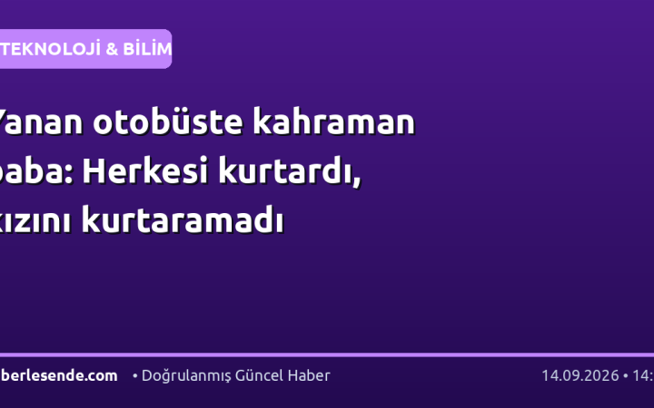 Yanan otobüste kahraman baba: Herkesi kurtardı, kızını kurtaramadı