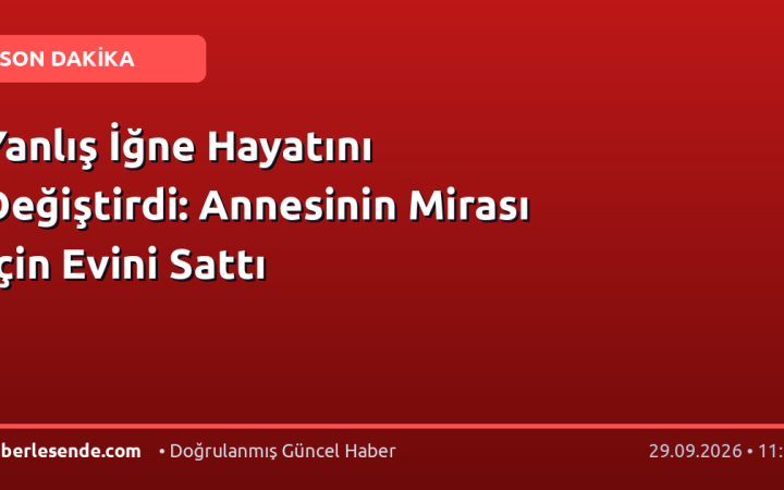 Yanlış İğne Hayatını Değiştirdi: Annesinin Mirası İçin Evini Sattı