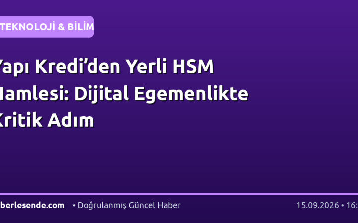 Yapı Kredi’den Yerli HSM Hamlesi: Dijital Egemenlikte Kritik Adım